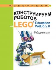Конструируем роботов на LEGO® Education WeDo 2.0. Рободинопарк [Электронный ресурс]. — Эл. изд. — (РОБОФИШКИ) ISBN 978-5-00101-624-3