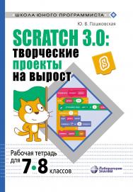 Scratch 3.0: творческие проекты на вырост [Электронный ресурс] : рабочая тетрадь для 7-8 классов. — Эл. изд.— (Школа юного программиста) ISBN 978-5-00101-650-2