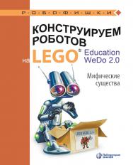 Конструируем роботов на LEGO® Education WeDo 2.0. Мифические существа. — Электрон. изд. ISBN 978-5-00101-885-8