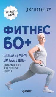 Фитнес 60+. Система «6 минут два раза в день» для восстановления силы, равновесия и энергии. ISBN 978-5-00116-719-8