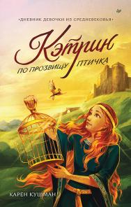 Кэтрин по прозвищу Птичка. Дневник девочки из Средневековья. ISBN 978-5-00116-879-9