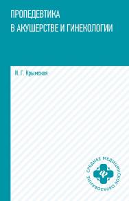 Пропедевтика в акушерстве и гинекологии : учеб. пособие. — (Среднее медицинское образование). ISBN 978-5-222-41260-2