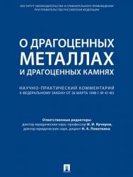 О драгоценных металлах и драгоценных камнях : научно-практический комментарий к Федеральному закону от 26 марта 1998 г. № 41-ФЗ «О драгоценных металлах и драгоценных камнях» ISBN 978-5-392-28467-2