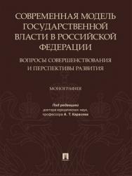 Современная модель государственной власти в Российской Федерации. Вопросы совершенствования и перспективы развития : монография ISBN 978-5-392-29207-3