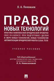 Право новых технологий, практика комплексной юридической проверки (due diligence) при подготовке сделок в сфере новых технологий, новые технологии автоматизации юридической работы (Legal Tech) : учебное пособие ISBN 978-5-392-34743-8