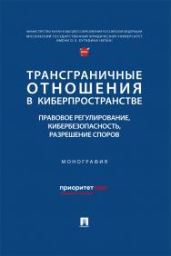 Трансграничные отношения в киберпространстве: правовое регулирование, кибербезопасность, разрешение споров : монография. ISBN 978-5-392-39596-5