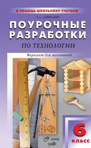 Поурочные разработки по технологии (вариант для мальчиков). 6 класс : пособие для учителя. — 2-е изд., эл. — (В помощь школьному учителю) ISBN 978-5-408-05163-2