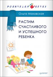 Растим счастливого и успешного ребенка ISBN 978-5-4461-0345-4