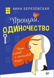 Прощай, одиночество. Пять ключей к счастливой жизни. ISBN 978-5-4461-1091-9