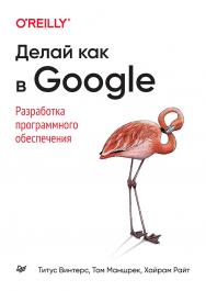 Делай как в Google. Разработка программного обеспечения/ Пер. с англ. А. Киселев ISBN 978-5-4461-1774-1