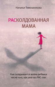 РАСколдованная мама. Как складывается жизнь ребенка после того, как диагноз РАС снят. ISBN 978-5-4461-2084-0