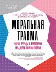 Моральная травма. Рабочая тетрадь по преодолению вины, гнева и самоосуждения. ISBN 978-5-4461-2365-0