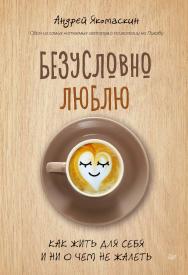 Безусловно люблю. Как жить для себя и ни о чем не жалеть. ISBN 978-5-4461-2383-4