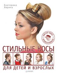 Стильные косы для детей и взрослых. Мастер-класс профессионала ISBN 978-5-496-01169-3