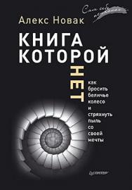 Книга, которой нет. Как бросить беличье колесо и стряхнуть пыль со своей мечты ISBN 978-5-496-01675-9