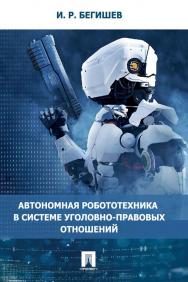 Автономная робототехника в системе уголовно-правовых отношений : монография ISBN 978-5-6046398-5-6