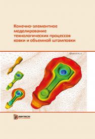 Конечно-элементное моделирование технологических процессов ковки и объемной штамповки : учебное пособие ISBN 978-5-7038-5101-2