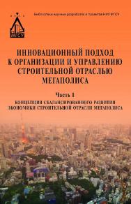 Инновационный подход к организации и управлению строительной отраслью мегаполиса. монография : в 3 частях. Ч. 1. Концепция сбалансированного развития экономики строительной отрасли мегаполиса ISBN 978-5-7264-1538-3