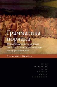 Грамматика порядка: Историческая социология понятий, которые меняют нашу реальность ISBN 978-5-7598-1330-9
