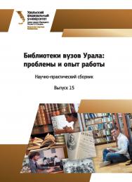 Библиотеки вузов Урала: проблемы и опыт работы : науч.-практ. сб. Вып. 15. ISBN 978-5-7996-2226-8