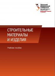 Строительные материалы и изделия : учебное пособие ISBN 978-5-7996-2352-4