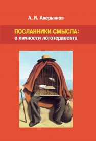Посланники смысла: о личности логотерапевта ISBN 978-5-89353-596-9