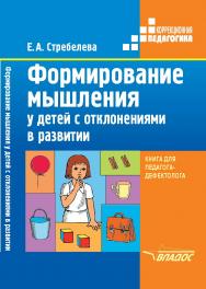 Формирование мышления у детей с отклонениями в развитии : Кн. для педагога-дефектолога. — (Коррекционная педагогика) ISBN 978-5-906992-44-4
