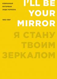 Я стану твоим зеркалом: Избранные интервью Энди Уорхола (1962–1987) / Перевод с англ. – Силакова Светлана ISBN 978-591103-273-9