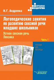Логопедические занятия по развитию связной речи младших школьников. В 3х ч. Ч. 1 : Устная связная речь. Лексика : пособие для логопеда — (Коррекционная педагогика) ISBN 978-5-9500494-8-4