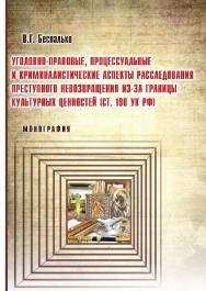 Уголовно-правовые, процессуальные и криминалистические аспекты расследования преступного невозвращения из-за границы культурных ценностей (ст. 190 УК РФ) ISBN 978-5-9590-0720-1
