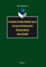 Графосемиотическое моделирование языковых явлений.  Монография ISBN 978-5-9765-0781-4