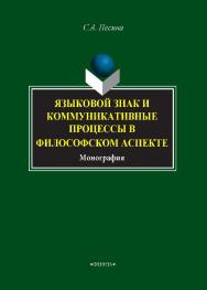 Языковой знак и коммуникативные процессы в  философском аспекте.  Монография ISBN 978-5-9765-1414-0