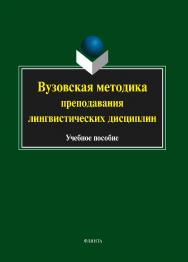 Вузовская методика преподавания лингвистических дисциплин.  Учебное пособие ISBN 978-5-9765-1825-4