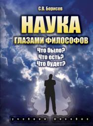 Наука глазами философов: Что было? Что есть? Что будет    / — 3-е изд., стер.  Учебное пособие ISBN 978-5-9765-2045-5