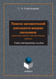Развитие математической деятельности младших школьников: проектные задачи и математические проекты     - 3-е изд., стер. ISBN 978-5-9765-2382-1