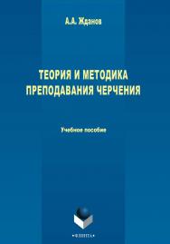 Теория и методика преподавания черчения    — 2-е изд., стер.  Учебное пособие ISBN 978-5-9765-2413-2