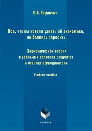 Все, что вы хотели узнать об экономике, но боялись спросить. Экономическая теория в реальных вопросах и ответах студентов и преподавателя.  Учебное пособие ISBN 978-5-9765-2855-0