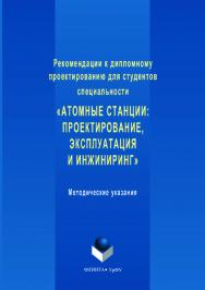 Рекомендации к дипломному проектированию для студентов специальности «Атомные станции: проектирование, эксплуатация и инжиниринг»: методические указания. — 2-е изд., стер. ISBN 978-5-9765-3537-4