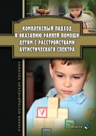 Комплексный подход к оказанию ранней помощи детям с расстройствами аутистического спектра . — 2-е изд., стер.  Учебное пособие ISBN 978-5-9765-3811-5