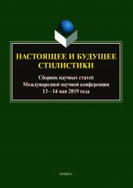 Настоящее и будущее стилистики: сб. науч. ст. Междунар. науч. конф. (13—14 мая 2019 г.) ISBN 978-5-9765-4189-4