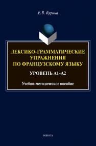 Лексико-грамматические упражнения по французскому языку. Уровень А1-А2 : учебное -метод. пособие ISBN 978-5-9765-4623-3