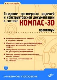 Создание трехмерных моделей и конструкторской документации в системе КОМПАС-3D. Практикум ISBN 978-5-9775-0539-0