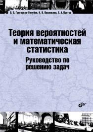 Теория вероятностей и математическая статистика. Руководство по решению задач ISBN 978-5-9775-3294-5