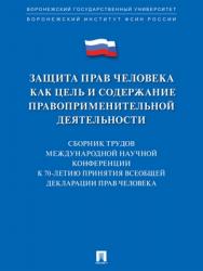 Защита прав человека как цель и содержание правоприменительной деятельности. К 70-летию принятия Всеобщей декларации прав человека : сборник трудов Международной научной конференции в формате круглого стола (Воронеж, 1–2 февраля 2018 г.) ISBN 978-5-9988-0720-6