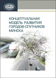 Концептуальная модель развития городов-спутников Минска ISBN 978-985-08-1604-7