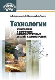 Технологии изготовления и упрочнения высоконагруженных деталей машиностроения ISBN 978-985-08-1667-2