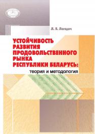 Устойчивость развития продовольственного рынка Республики Беларусь: теория и методология ISBN 978-985-08-1900-0
