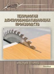 Технология деревообрабатывающих производств. Рабочая тетрадь ISBN 978-985-503-489-7