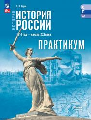 История. История России. 1914 год — начало XXI века. базовый уровень. практикум. учебное пособие для СПО. ISBN 978-5-09-128588-8
