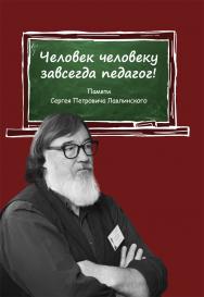 Человек человеку всегда педагог! Памяти Сергея Петровича Лавлинского ISBN 978-5-00217-484-3